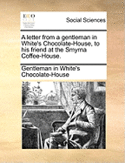 A Letter from a Gentleman in White's Chocolate-House, to His Friend at the Smyrna Coffee-House. 1