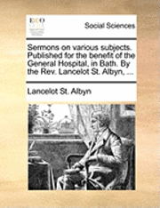 bokomslag Sermons On Various Subjects. Published For The Benefit Of The General Hospital, In Bath. By The Rev. Lancelot St. Albyn, ...