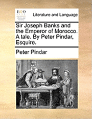 bokomslag Sir Joseph Banks and the Emperor of Morocco. a Tale. by Peter Pindar, Esquire.