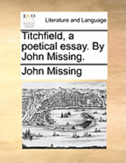 bokomslag Titchfield, a Poetical Essay. by John Missing.