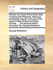 George Robertson - Memoir of a Chart of the China Sea; Including the Philippine, Mollucca, and Banda Islands, with Part of the Coast of New Holland and New Guinea. ... t, Häftad
