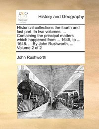 bokomslag Historical collections the fourth and last part. In two volumes. ... Containing the principal matters which happened from ... 1645, to ... 1648. ... By John Rushworth, ... Volume 2 of 2