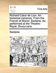 bokomslag Richard Cur de Lion. an Historical Romance. from the French of Monsr. Sedaine. as Performed at the Theatre-Royal, Drury-Lane.