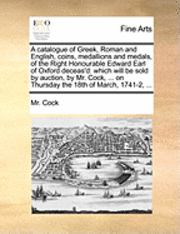 bokomslag Catalogue of Greek, Roman and English, Coins, Medallions and Medals, of the Right Honourable Edward Earl of Oxford Deceas'd