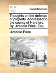 bokomslag Thoughts on the Defence of Property. Addressed to the County of Hereford. by Uvedale Price, Esq.