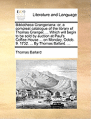 bokomslag Bibliotheca Grangeriana: Or, a Compleat Catalogue of the Library of Thomas Granger, ... Which Will Begin to Be Sold by Auction at Paul's Coffee