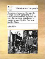 Evenings at Home; Or, the Juvenile Budget Opened. Consisting of a Variety of Miscellaneous Pieces, for the Instruction and Amusement of Young Persons. by Mrs. Barbauld and Dr. Aiken. 1