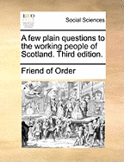 bokomslag A Few Plain Questions to the Working People of Scotland. Third Edition.