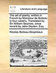 bokomslag The Art of Poetry, Written in French by Monsieur de Boileau in Four Canto's. Translated by Sir William Soames, Since Revis'd by John Dryden, Esq.