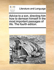 bokomslag Advice to a Son, Directing Him How to Demean Himself in the Most Important Passages of Life. the Fourth Edition.