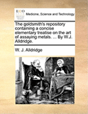 bokomslag The Goldsmith's Repository Containing a Concise Elementary Treatise on the Art of Assaying Metals. ... by W.J. Alldridge.