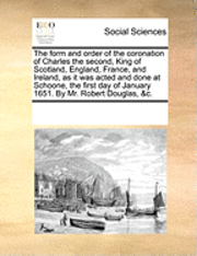 bokomslag The Form And Order Of The Coronation Of Charles The Second, King Of Scotland, England, France, And Ireland, As It Was Acted And Done At Schoone, The F