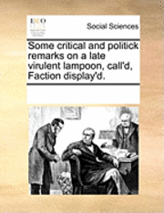 Multiple Contributors, See Notes Multiple Contributors - Some Critical and Politick Remarks on a Late Virulent Lampoon, Call'd, Faction Display'd., Häftad