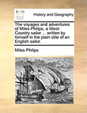 bokomslag The voyages and adventures of Miles Philips, a West-Country sailor ... written by himself in the plain stile of an English sailor.