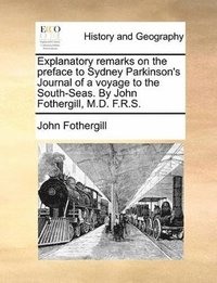 bokomslag Explanatory remarks on the preface to Sydney Parkinson's Journal of a voyage to the South-Seas. By John Fothergill, M.D. F.R.S.