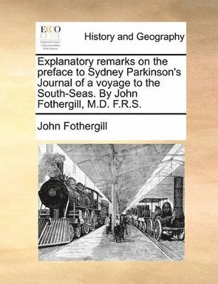 bokomslag Explanatory Remarks on the Preface to Sydney Parkinson's Journal of a Voyage to the South-Seas. by John Fothergill, M.D. F.R.S.