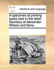 A specimen of printing types cast in the letter foundery of Alexander Wilson and Sons. 1