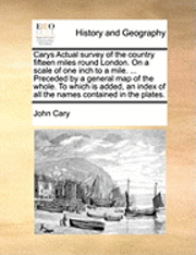 bokomslag Carys Actual Survey of the Country Fifteen Miles Round London. on a Scale of One Inch to a Mile. ... Preceded by a General Map of the Whole. to Which Is Added, an Index of All the Names Contained in