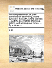 compleat collier; or, plain directions for discovering, by the surface of the earth, where coal lies