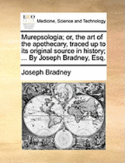 bokomslag Murepsologia; Or, the Art of the Apothecary, Traced Up to Its Original Source in History; ... by Joseph Bradney, Esq.