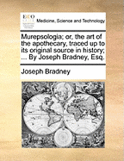 bokomslag Murepsologia; or, the art of the apothecary, traced up to its original source in history; ... By Joseph Bradney, Esq.