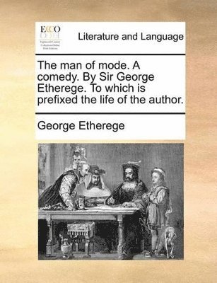 man of mode. A comedy. By Sir George Etherege. To which is prefixed the life of the author.