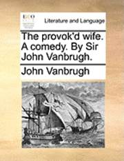 The Provok'd Wife. a Comedy. by Sir John Vanbrugh. 1