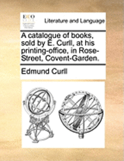 Edmund Curll - Catalogue of Books, Sold by E. Curll, at His Printing-Office, in Rose-Street, Covent-Garden., Häftad