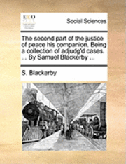 bokomslag The Second Part of the Justice of Peace His Companion. Being a Collection of Adjudg'd Cases. ... by Samuel Blackerby ...