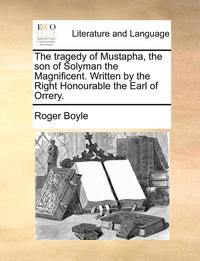 bokomslag The Tragedy of Mustapha, the Son of Solyman the Magnificent. Written by the Right Honourable the Earl of Orrery.