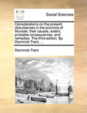 bokomslag Considerations on the Present Disturbances in the Province of Munster, Their Causes, Extent, Probable Consequences, and Remedies. the Third Edition. by Dominick Trant, ...