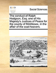 bokomslag The Conduct of Ralph Hodgson, Esq; One of His Majesty's Justices of Peace for the County of Middlesex, in the Affair of the Coal-Heavers.