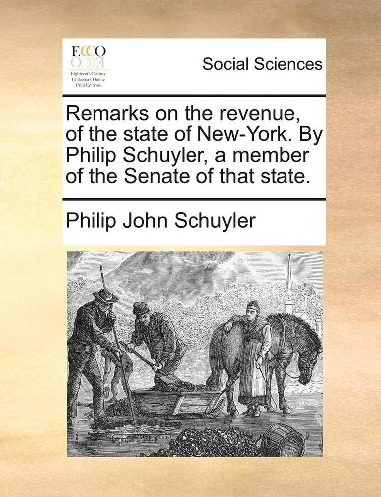 Remarks on the Revenue, of the State of New-York. by Philip Schuyler, a Member of the Senate of That State. 1