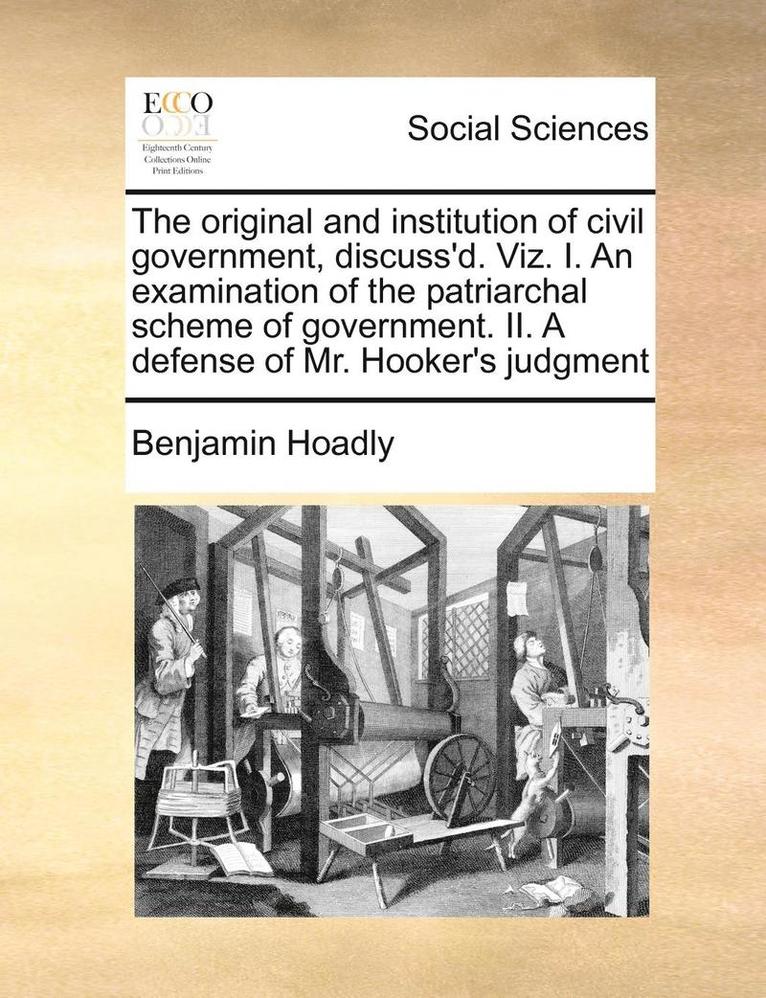 Benjamin Hoadly - The Original and Institution of Civil Government, Discuss'd. Viz. I. an Examination of the Patriarchal Scheme of Government. II. a Defense of Mr. Hook, Häftad