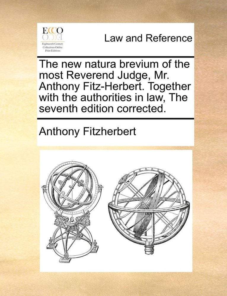 The new natura brevium of the most Reverend Judge, Mr. Anthony Fitz-Herbert. Together with the authorities in law, The seventh edition corrected. 1