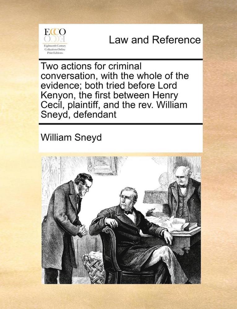 Two Actions for Criminal Conversation, with the Whole of the Evidence; Both Tried Before Lord Kenyon, the First Between Henry Cecil, Plaintiff, and the REV. William Sneyd, Defendant 1