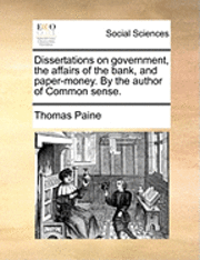 bokomslag Dissertations on Government, the Affairs of the Bank, and Paper-Money. by the Author of Common Sense.