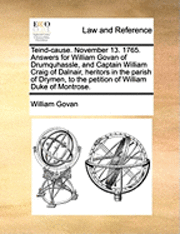 bokomslag Teind-Cause. November 13. 1765. Answers for William Govan of Drumquhassle, and Captain William Craig of Dalnair, Heritors in the Parish of Drymen, to the Petition of William Duke of Montrose.