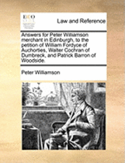 bokomslag Answers for Peter Williamson Merchant in Edinburgh, to the Petition of William Fordyce of Auchorties, Walter Cochran of Dumbreck, and Patrick Barron of Woodside.