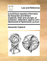 bokomslag (Lord Elliock reporter) Information for Alexander and William Coplands, elder and younger, of Collieston, defenders; against John Spotiswood of Spotiswood, pursuer.