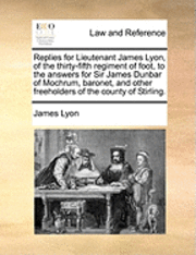 bokomslag Replies for Lieutenant James Lyon, of the Thirty-Fifth Regiment of Foot, to the Answers for Sir James Dunbar of Mochrum, Baronet, and Other Freeholder