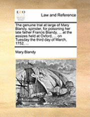 bokomslag genuine trial at large of Mary Blandy, spinster, for poisoning her late father Francis Blandy, ... at the assizes held at Oxford, ... on Tuesday the third day of March, 1752, ...