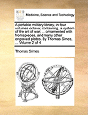 bokomslag A Portable Military Library, in Four Volumes Octavo; Containing, a System of the Art of War; ... Ornamented with Frontispieces, and Many Other Engraved Plates. by Thomas Simes, ... Volume 2 of 4