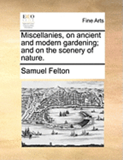 bokomslag Miscellanies, on Ancient and Modern Gardening; And on the Scenery of Nature.