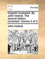 John Ireland - Hogarth Illustrated. by John Ireland. the Second Edition, Corrected. Volume 3 of 3, Häftad