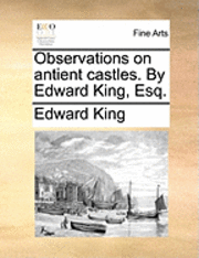 Edward King - Observations on Antient Castles. by Edward King, Esq., Häftad