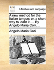 bokomslag A New Method for the Italian Tongue: Or, a Short Way to Learn It. ... by Angelo Maria Cori, ...