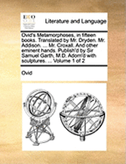 bokomslag Ovid's Metamorphoses, in Fifteen Books. Translated by Mr. Dryden. Mr. Addison. ... Mr. Croxall. and Other Eminent Hands. Publish'd by Sir Samuel Garth, M.D. Adorn'd with Sculptures. ... Volume 1 of 2