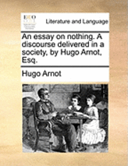bokomslag An Essay on Nothing. a Discourse Delivered in a Society, by Hugo Arnot, Esq.