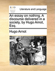 An Essay on Nothing. a Discourse Delivered in a Society, by Hugo Arnot, Esq. 1